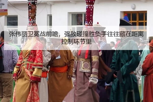 张伟丽卫冕战前瞻，强敌碰撞胜负手往往藏在距离控制环节里